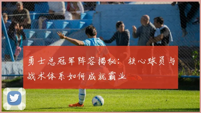 勇士总冠军阵容揭秘:核心球员与战术体系如何成就霸业