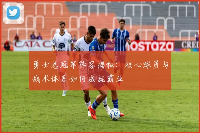 勇士总冠军阵容揭秘:核心球员与战术体系如何成就霸业