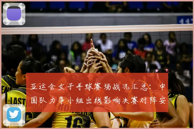 亚运会女子手球赛场战况汇总：中国队力争小组出线影响决赛对阵安排