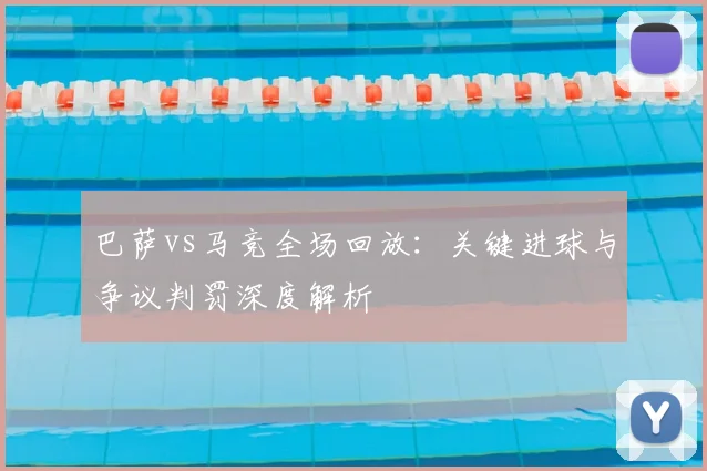 巴萨vs马竞全场回放:关键进球与争议判罚深度解析