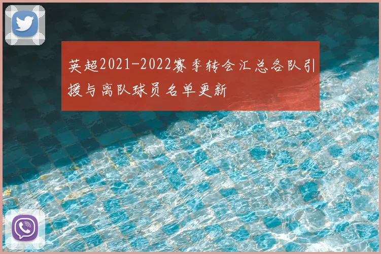 英超2021-2022赛季转会汇总各队引援与离队球员名单更新