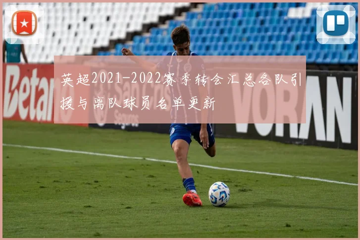 英超2021-2022赛季转会汇总各队引援与离队球员名单更新